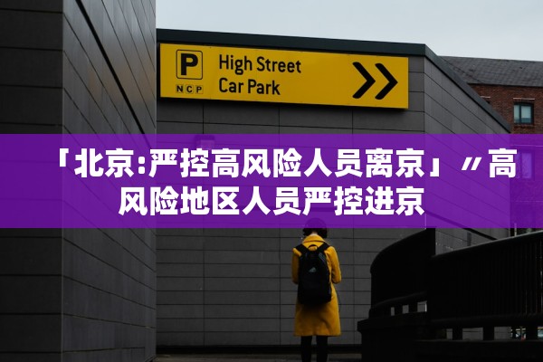 「北京:严控高风险人员离京」〃高风险地区人员严控进京