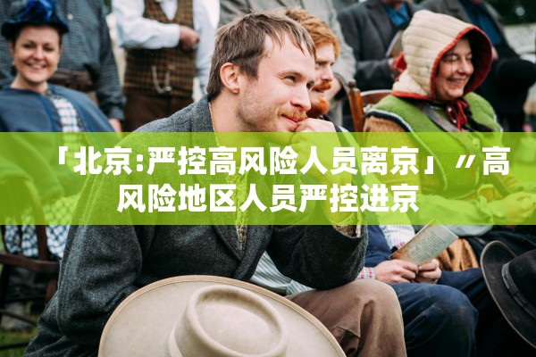 「北京:严控高风险人员离京」〃高风险地区人员严控进京