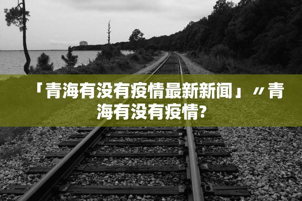 「青海有没有疫情最新新闻」〃青海有没有疫情?