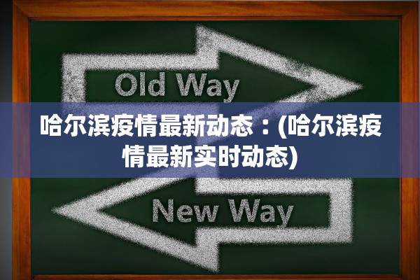 哈尔滨疫情最新动态︰(哈尔滨疫情最新实时动态)