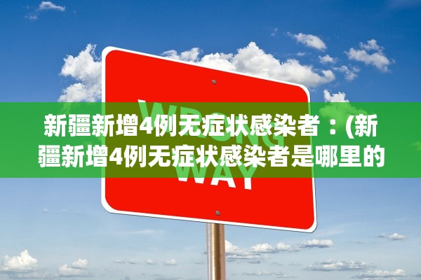 新疆新增4例无症状感染者︰(新疆新增4例无症状感染者是哪里的)