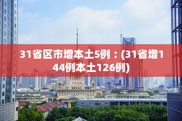 31省区市增本土5例︰(31省增144例本土126例)