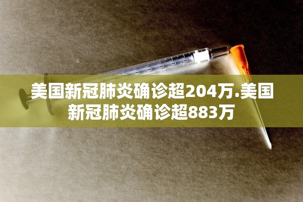 美国新冠肺炎确诊超204万.美国新冠肺炎确诊超883万