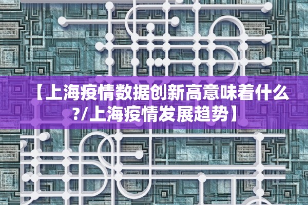 【上海疫情数据创新高意味着什么?/上海疫情发展趋势】 【上海疫情数据创新高意味着什么?/上海疫情发展趋势】