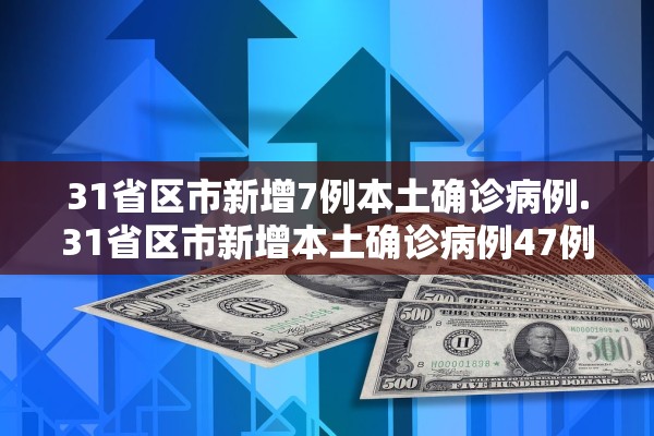 31省区市新增7例本土确诊病例.31省区市新增本土确诊病例47例 31省区市新增7例本土确诊病例.31省区市新增本土确诊病例47例