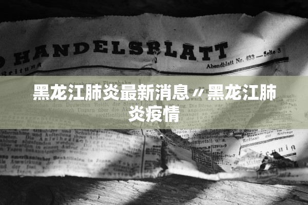 黑龙江肺炎最新消息〃黑龙江肺炎疫情 黑龙江肺炎最新消息〃黑龙江肺炎疫情