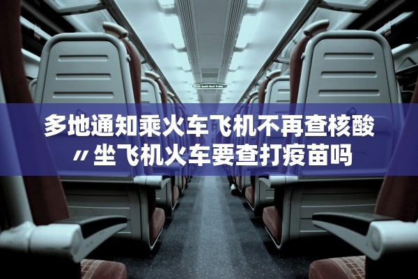 多地通知乘火车飞机不再查核酸〃坐飞机火车要查打疫苗吗