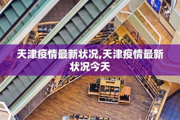 天津疫情最新状况,天津疫情最新状况今天