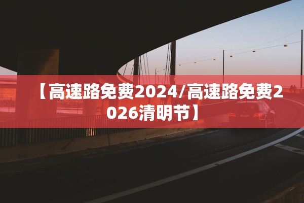 【高速路免费2024/高速路免费2026清明节】