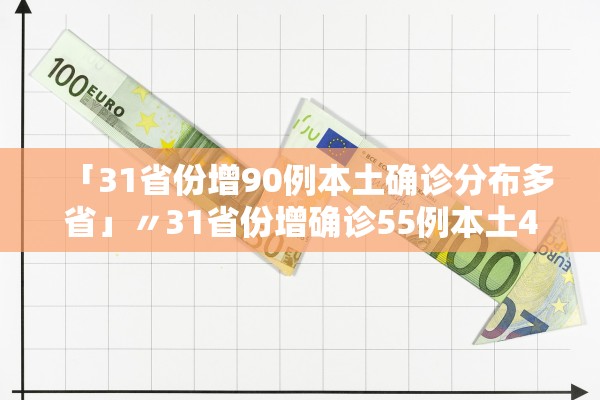 「31省份增90例本土确诊分布多省」〃31省份增确诊55例本土42例 「31省份增90例本土确诊分布多省」〃31省份增确诊55例本土42例