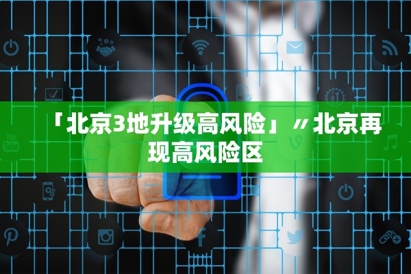 「北京3地升级高风险」〃北京再现高风险区