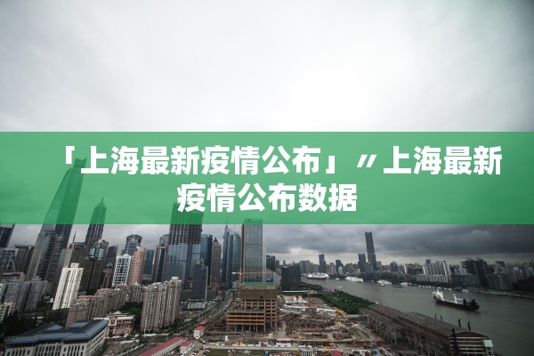 「上海最新疫情公布」〃上海最新疫情公布数据