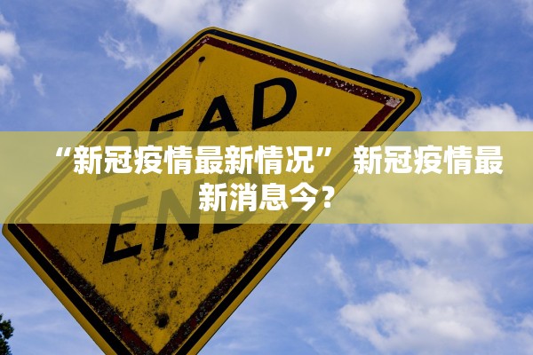 “新冠疫情最新情况” 新冠疫情最新消息今？