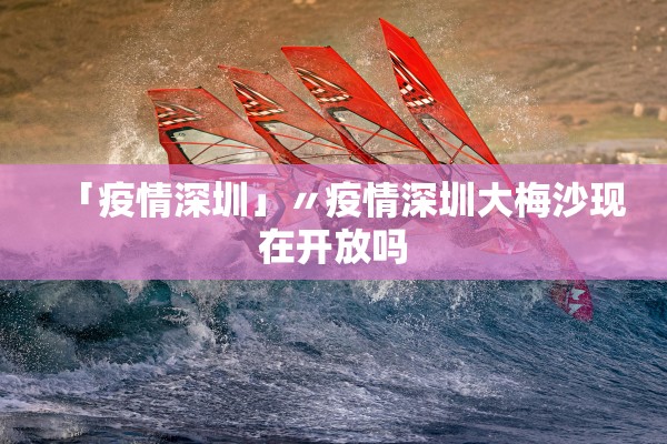 「疫情深圳」〃疫情深圳大梅沙现在开放吗