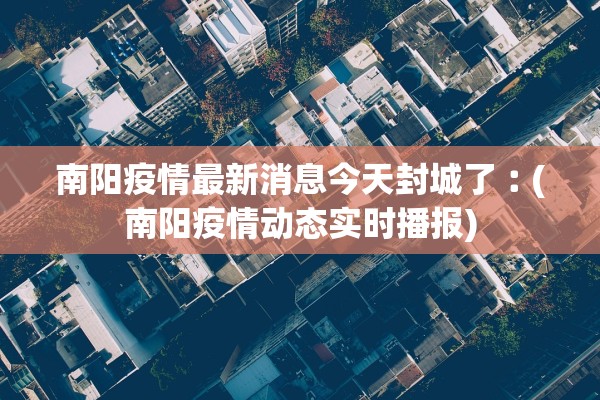 南阳疫情最新消息今天封城了︰(南阳疫情动态实时播报)