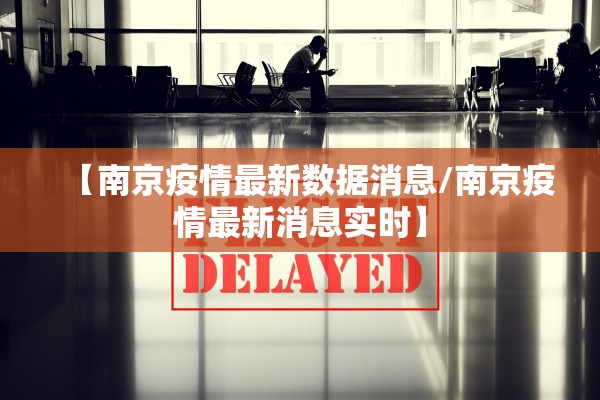 【南京疫情最新数据消息/南京疫情最新消息实时】