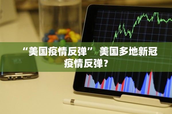 “美国疫情反弹” 美国多地新冠疫情反弹？