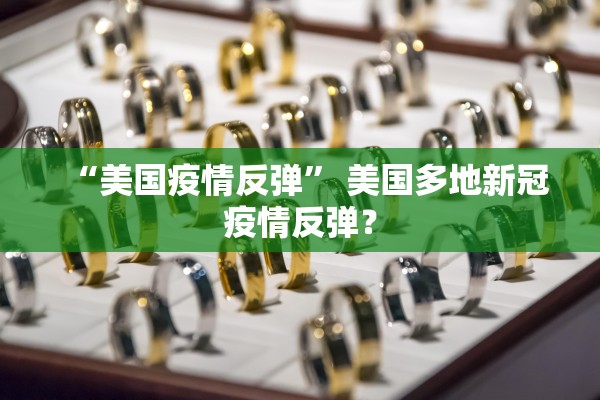 “美国疫情反弹	” 美国多地新冠疫情反弹？