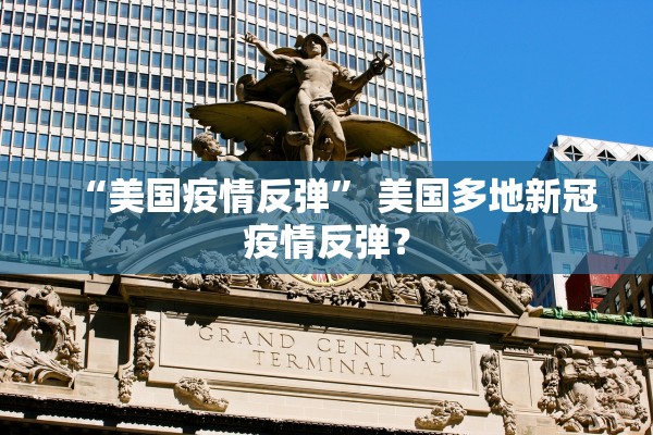 “美国疫情反弹” 美国多地新冠疫情反弹？