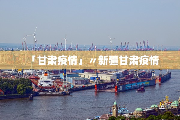 「甘肃疫情」〃新疆甘肃疫情 「甘肃疫情」〃新疆甘肃疫情