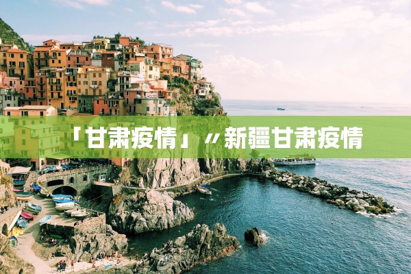 「甘肃疫情」〃新疆甘肃疫情 「甘肃疫情」〃新疆甘肃疫情