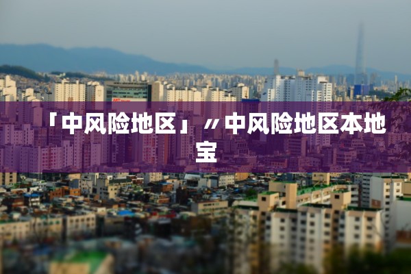 「中风险地区」〃中风险地区本地宝