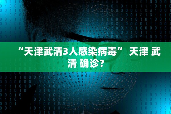 “天津武清3人感染病毒” 天津 武清 确诊？