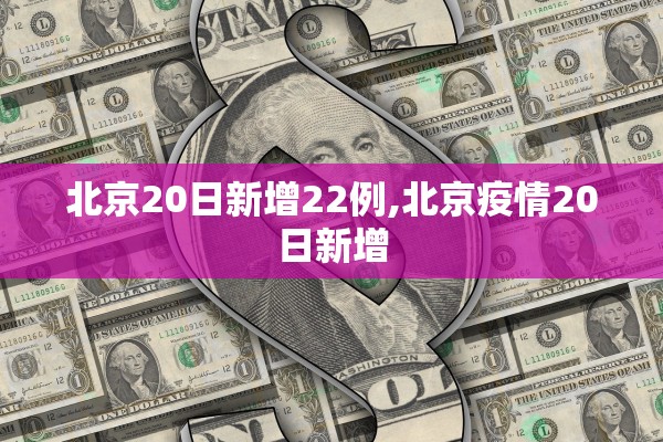 北京20日新增22例,北京疫情20日新增