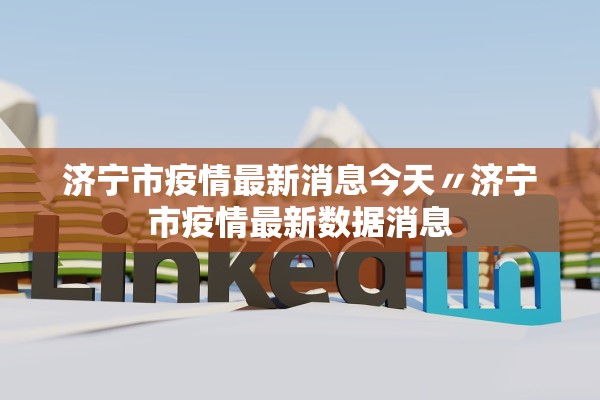 济宁市疫情最新消息今天〃济宁市疫情最新数据消息 济宁市疫情最新消息今天〃济宁市疫情最新数据消息