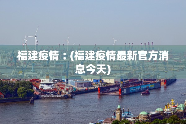 福建疫情︰(福建疫情最新官方消息今天)