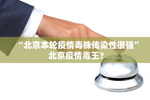 “北京本轮疫情毒株传染性很强	” 北京疫情毒王？