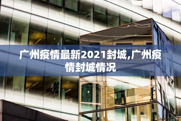 广州疫情最新2021封城,广州疫情封城情况