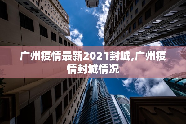广州疫情最新2021封城,广州疫情封城情况