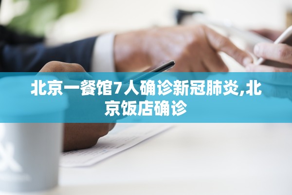 北京一餐馆7人确诊新冠肺炎,北京饭店确诊