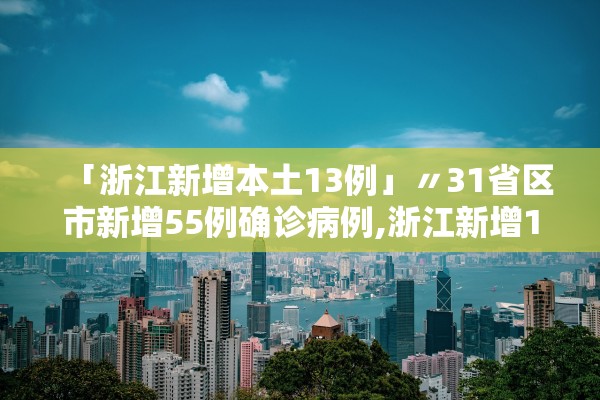 「浙江新增本土13例」〃31省区市新增55例确诊病例,浙江新增1例本土病例