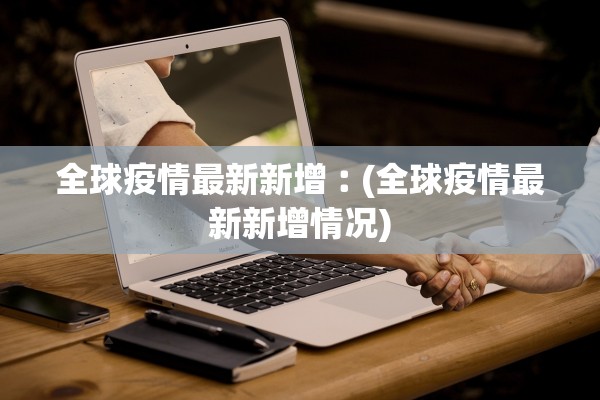 全球疫情最新新增︰(全球疫情最新新增情况)