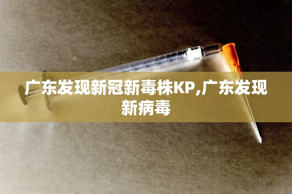 广东发现新冠新毒株KP,广东发现新病毒