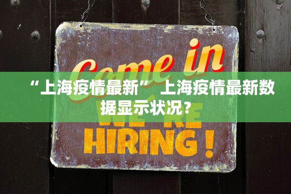 “上海疫情最新” 上海疫情最新数据显示状况？