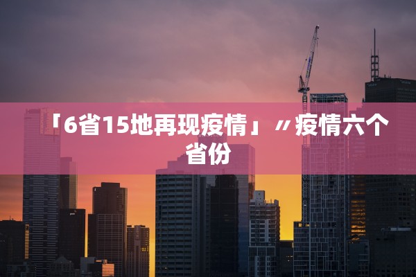「6省15地再现疫情」〃疫情六个省份 「6省15地再现疫情」〃疫情六个省份
