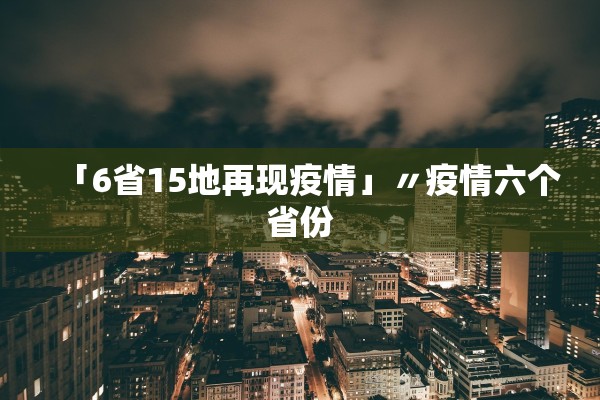 「6省15地再现疫情」〃疫情六个省份 「6省15地再现疫情」〃疫情六个省份