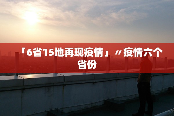 「6省15地再现疫情」〃疫情六个省份 「6省15地再现疫情」〃疫情六个省份