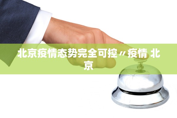 北京疫情态势完全可控〃疫情 北京