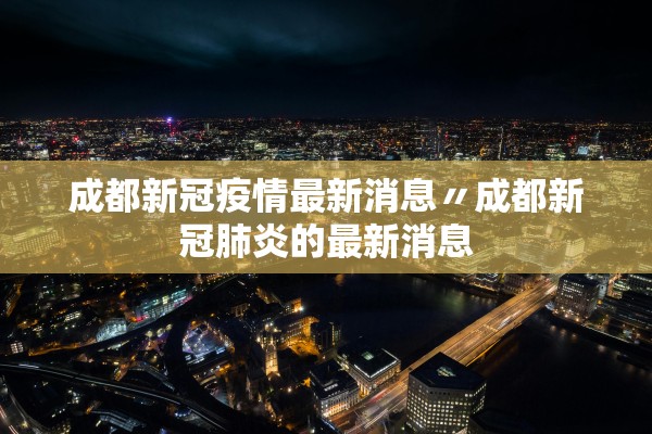 成都新冠疫情最新消息〃成都新冠肺炎的最新消息