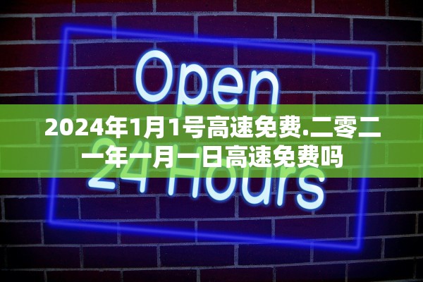 2024年1月1号高速免费.二零二一年一月一日高速免费吗 2024年1月1号高速免费.二零二一年一月一日高速免费吗