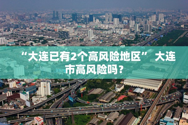 “大连已有2个高风险地区” 大连市高风险吗？