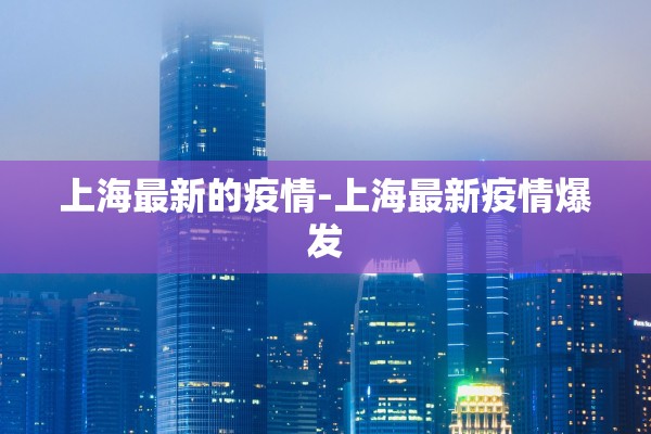上海最新的疫情-上海最新疫情爆发