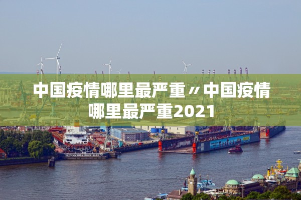 中国疫情哪里最严重〃中国疫情哪里最严重2021