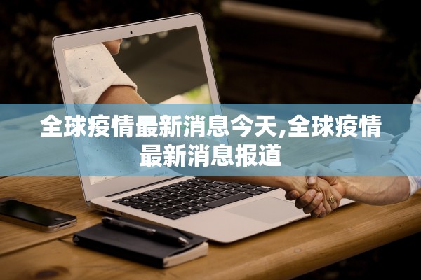 全球疫情最新消息今天,全球疫情最新消息报道 全球疫情最新消息今天,全球疫情最新消息报道