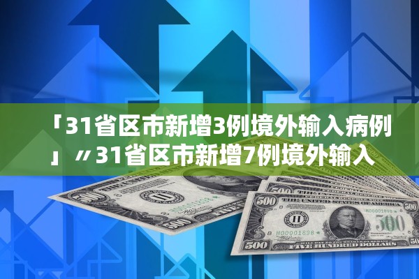「31省区市新增3例境外输入病例」〃31省区市新增7例境外输入