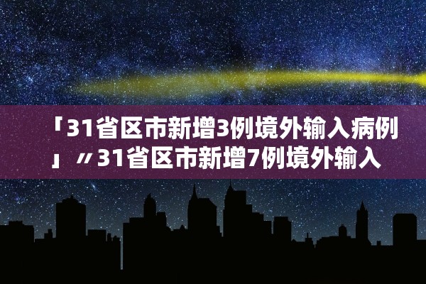 「31省区市新增3例境外输入病例」〃31省区市新增7例境外输入